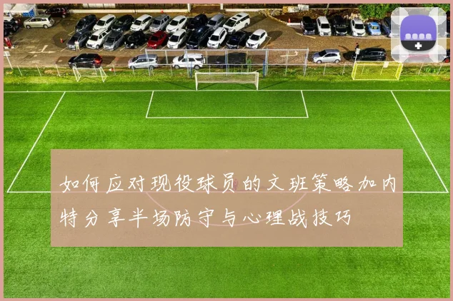 如何应对现役球员的文班策略加内特分享半场防守与心理战技巧