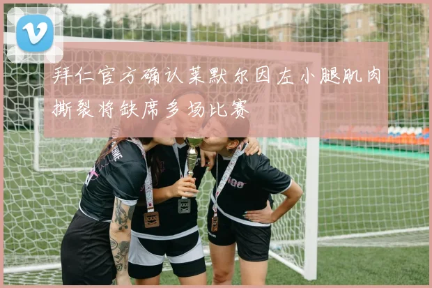 拜仁官方确认莱默尔因左小腿肌肉撕裂将缺席多场比赛