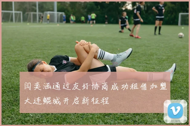 闫奕涵通过友好协商成功租借加盟大连鲲城开启新征程