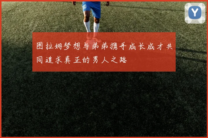 图拉姆梦想与弟弟携手成长成才共同追求真正的男人之路