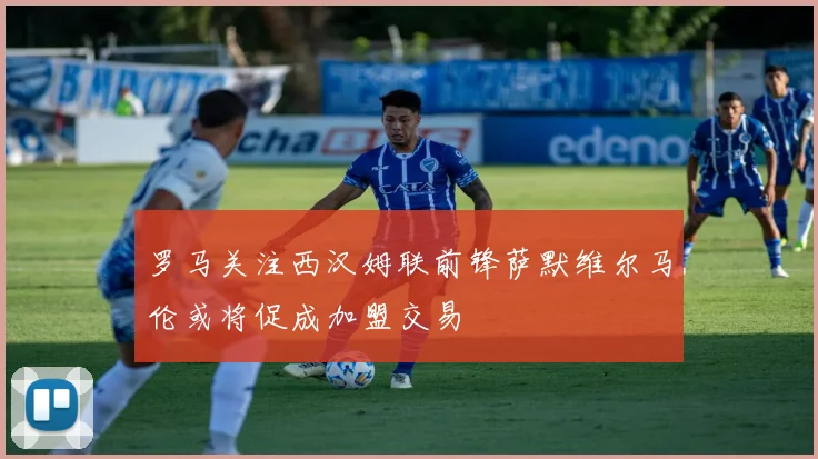 罗马关注西汉姆联前锋萨默维尔马伦或将促成加盟交易