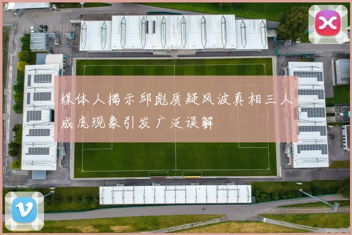 媒体人揭示邱彪质疑风波真相三人成虎现象引发广泛误解