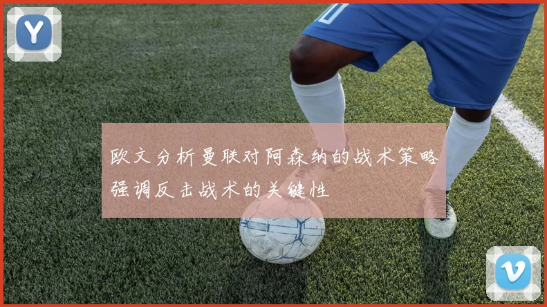 欧文分析曼联对阿森纳的战术策略强调反击战术的关键性