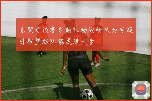 东契奇谈赛季前41场战绩认为可提升希望球队能更进一步