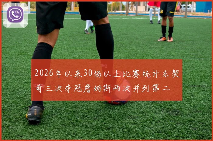 2026年以来30场以上比赛统计东契奇三次夺冠詹姆斯两次并列第二