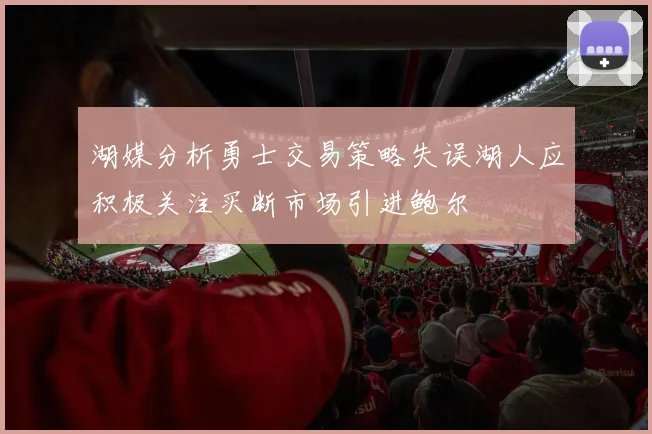 湖媒分析勇士交易策略失误湖人应积极关注买断市场引进鲍尔