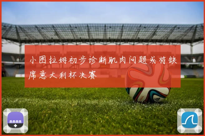 小图拉姆初步诊断肌肉问题或将缺席意大利杯决赛