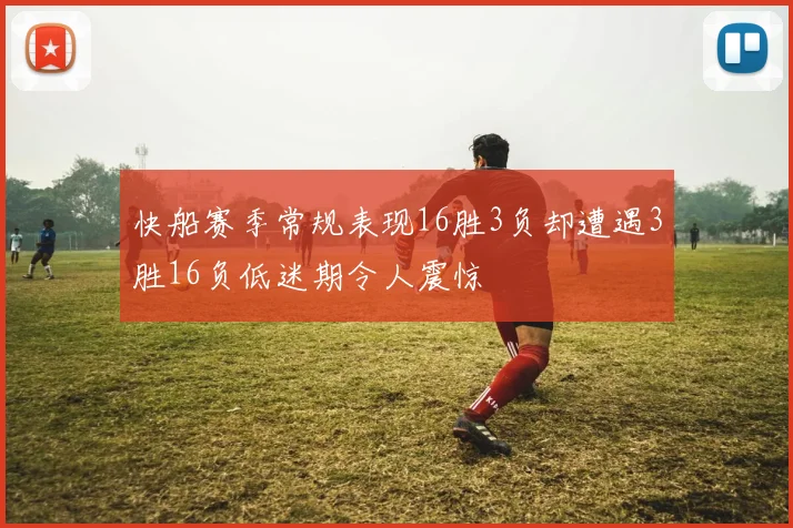 快船赛季常规表现16胜3负却遭遇3胜16负低迷期令人震惊