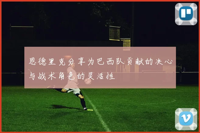 恩德里克分享为巴西队贡献的决心与战术角色的灵活性