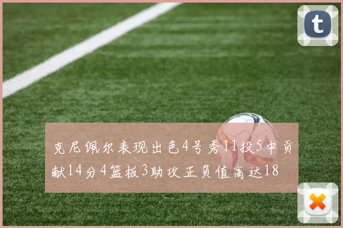克尼佩尔表现出色4号秀11投5中贡献14分4篮板3助攻正负值高达18