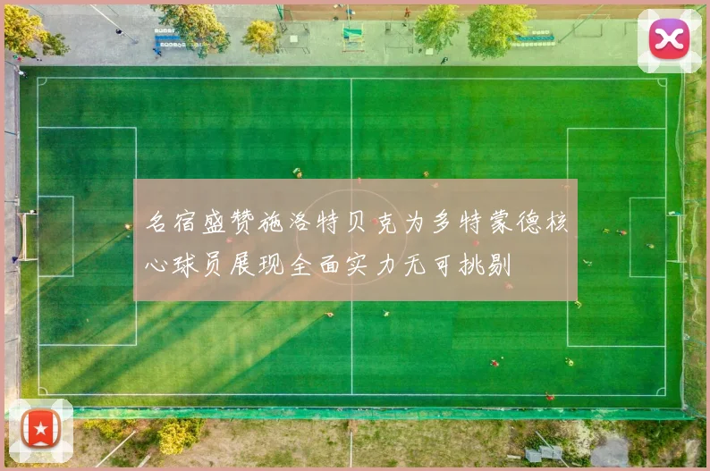 名宿盛赞施洛特贝克为多特蒙德核心球员展现全面实力无可挑剔
