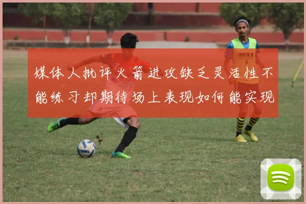媒体人批评火箭进攻缺乏灵活性不能练习却期待场上表现如何能实现