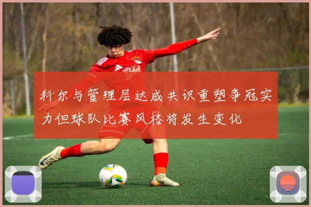 科尔与管理层达成共识重塑争冠实力但球队比赛风格将发生变化